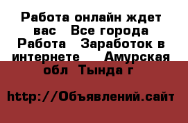 Работа онлайн ждет вас - Все города Работа » Заработок в интернете   . Амурская обл.,Тында г.